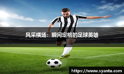 风采横场：瞬间定格的足球英雄
